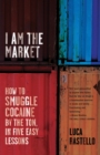 Image for I Am the Market: How to Smuggle Cocaine by the Ton, in Five Easy Lessons