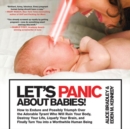 Image for Let&#39;s Panic About Babies!: How to Endure and Possibly Triumph Over the Adorable Tyrant Who Will Ruin Your Body, Destroy Your Life, Liquefy Your Brain, and Finally Turn You into a Worthwhile Human Being