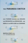Image for The paranoia switch: how terror rewires our brains and reshapes our behavior--and how we can reclaim our courage