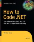 Image for How to Code .NET : Tips and Tricks for Coding .NET 1.1 and .NET 2.0 Applications Effectively