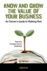 Image for Know and Grow the Value of Your Business: An Owner&#39;s Guide to Retiring Rich