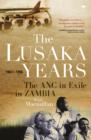 Image for Lusaka Years: The ANC in exile in Zambia, 1963 to 1994