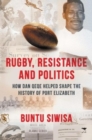 Image for Rugby, Resistance and Politics : How Dan Qeqe Helped Shape the History of Port Elizabeth