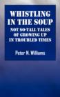 Image for Whistlng in the Soup : Not So-Tall Tales of Growing Up in Troubled Times