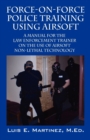 Image for Force-On-Force Police Training Using Airsoft : A manual for the law enforcement trainer on the use of Airsoft non-lethal technology