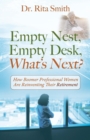 Image for Empty Nest, Empty Desk, What&#39;s Next? How Boomer Professional Women Are Reinventing Their Retirement