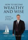 Image for How to Become Wealthy and Wise : A Financial Planning Guide for Everyone
