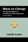 Image for What to Charge : Pricing Strategies for Freelancers and Consultants