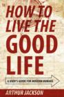 Image for How to Live the Good Life : A User&#39;s Guide for Modern Humans