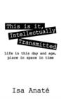 Image for This Is It, Intellectually Transmitted : Life in This Day and Age, Place in Space in Time
