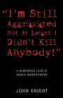 Image for &quot;I&#39;m Still Aggravated But At Least I Didn&#39;t Kill Anybody!&quot; : A Humorous Look at Anger Management