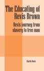 Image for The Educating of Revis Brown : Revis Journey from Slavery to Free Man