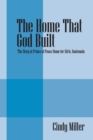 Image for The Home That God Built : The Story of Prince of Peace Home for Girls, Guatemala