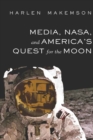 Image for Media, NASA, and America’s Quest for the Moon