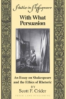 Image for With What Persuasion : An Essay on Shakespeare and the Ethics of Rhetoric