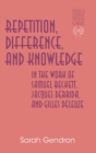 Image for Repetition, Difference, and Knowledge in the Work of Samuel Beckett, Jacques Derrida, and Gilles Deleuze