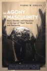 Image for The Agony of Masculinity : Race, Gender, and Education in the Age of «New» Racism and Patriarchy