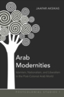 Image for Arab Modernities : Islamism, Nationalism, and Liberalism in the Post-Colonial Arab World