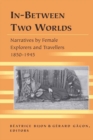 Image for In-Between Two Worlds : Narratives by Female Explorers and Travellers 1850-1945