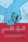 Image for Youth-full Productions : Cultural Practices and Constructions of Content and Social Spaces