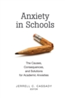 Image for Anxiety in Schools : The Causes, Consequences, and Solutions for Academic Anxieties