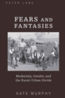 Image for Fears and Fantasies : Modernity, Gender, and the Rural-Urban Divide