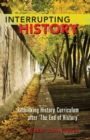 Image for Interrupting History : Rethinking History Curriculum after ‘The End of History’