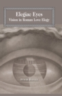 Image for Elegiac eyes  : vision in Roman love elegy