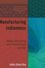 Image for Manufacturing Indianness : Nation-Branding and Postcolonial Identity