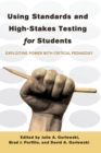 Image for Using Standards and High-Stakes Testing for Students : Exploiting Power with Critical Pedagogy