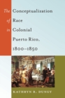 Image for The conceptualization of race in colonial Puerto Rico, 1800-1850