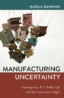 Image for Manufacturing Uncertainty : Contemporary U.S. Public Life and the Conservative Right