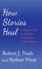 Image for How Stories Heal : Writing our Way to Meaning and Wholeness in the Academy
