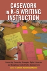Image for Casework in K-6 Writing Instruction : Connecting Composing Strategies, Digital Literacies, and Disciplinary Content to the Common Core