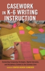 Image for Casework in K–6 Writing Instruction : Connecting Composing Strategies, Digital Literacies, and Disciplinary Content to the Common Core