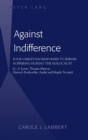 Image for Against indifference  : four Christian responses to Jewish suffering during the Holocaust (C.S. Lewis, Thomas Merton, Dietrich Bonhoeffer, Andrâe and Magda Trocmâe)