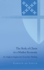 Image for The Body of Christ in a Market Economy : An Anglican Inquiry into Economic Thinking