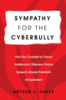 Image for Sympathy for the Cyberbully : How the Crusade to Censor Hostile and Offensive Online Speech Abuses Freedom of Expression