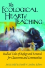 Image for The Ecological Heart of Teaching : Radical Tales of Refuge and Renewal for Classrooms and Communities