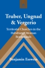 Image for Truber, Ungnad and Vergerio: territorial churches in the Habsburg/Ottoman borderlands : vol. 72