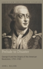 Image for Prelude to Disaster : George III and the Origins of the American Revolution, 1751-1763