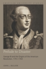 Image for Prelude to disaster: George III and the origins of the American Revolution, 1751-1763