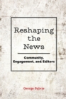Image for Reshaping the News : Community, Engagement, and Editors