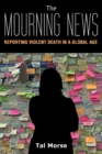 Image for The Mourning News : Reporting Violent Death in a Global Age