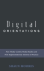 Image for Digital Orientations : Non-Media-Centric Media Studies and Non-Representational Theories of Practice