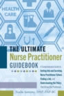 Image for The Ultimate Nurse Practitioner Guidebook : A Comprehensive Guide to Getting Into and Surviving Nurse Practitioner School, Finding a Job, and Understanding the Policy That Drives the Profession