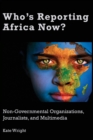 Image for Who&#39;s reporting Africa now?  : non-governmental organizations, journalists and multimedia