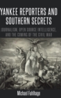 Image for Yankee Reporters and Southern Secrets : Journalism, Open Source Intelligence, and the Coming of the Civil War