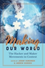Image for Making Our World : The Hacker and Maker Movements in Context