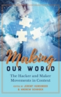 Image for Making Our World : The Hacker and Maker Movements in Context